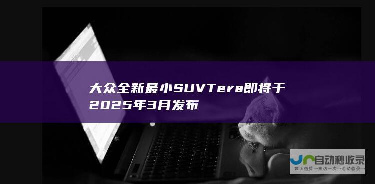 大众全新最小SUV Tera即将于2025年3月发布