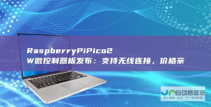 Raspberry Pi Pico 2 W微控制器板发布：支持无线连接，价格亲民仅需7美元