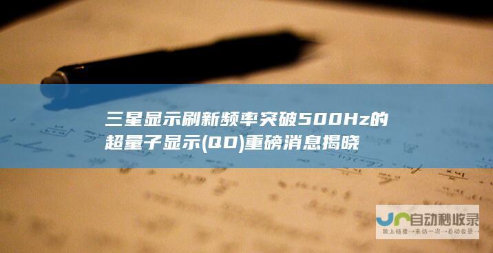 三星显示刷新频率突破500Hz的超量子显示(QD)重磅消息揭晓