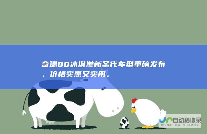 奇瑞QQ冰淇淋新圣代车型重磅发布，价格实惠又实用