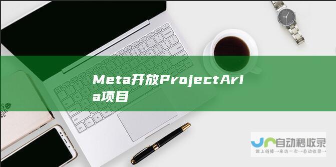 Meta开放Project Aria项目