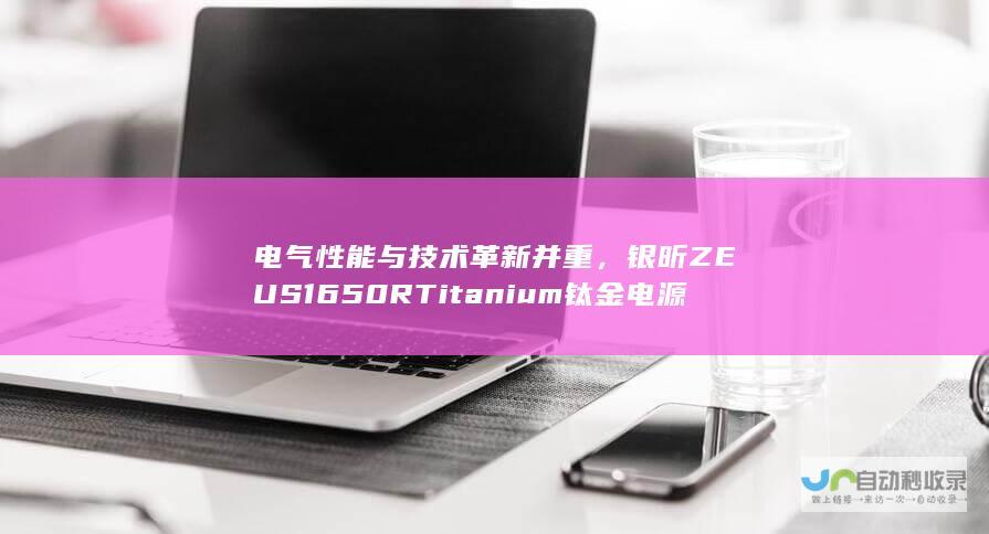 电气性能与技术革新并重，银昕ZEUS 1650R Titanium钛金电源引领市场新潮流