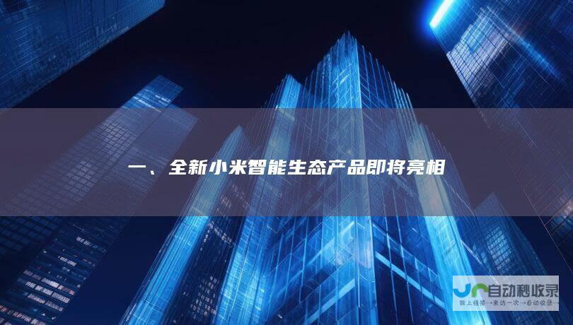 一、全新小米智能生态产品即将亮相