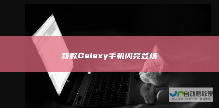 新款Galaxy手机闪亮登场