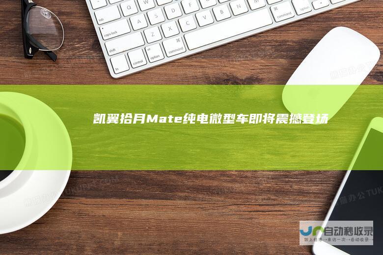 凯翼拾月Mate纯电微型车即将震撼登场