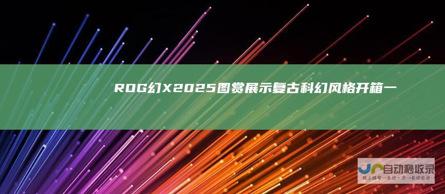 ROG幻X2025图赏展示复古科幻风格开箱一