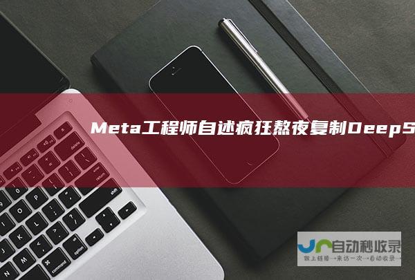 Meta工程师自述疯狂熬夜复制DeepSeek事件 独家爆料