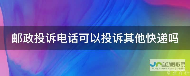 邮政投诉电话95580与快递员投诉效果如何评估 还有哪几个投诉电话可维护您的权益 除了11183投诉电话