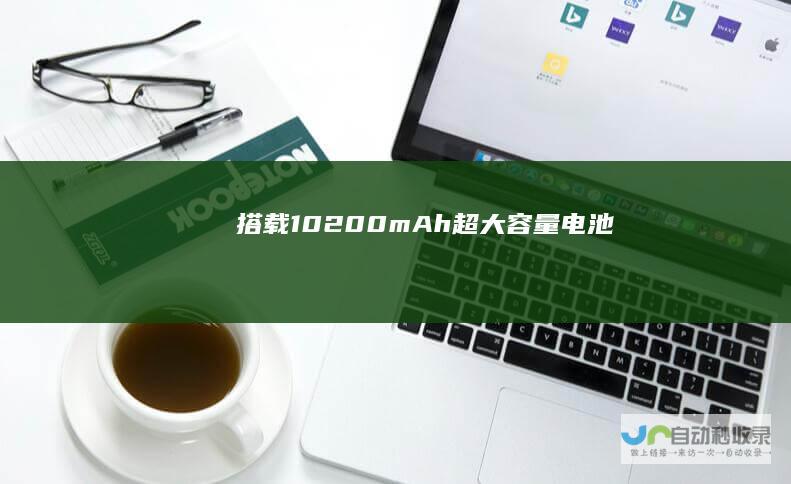 搭载10200mAh超大容量电池