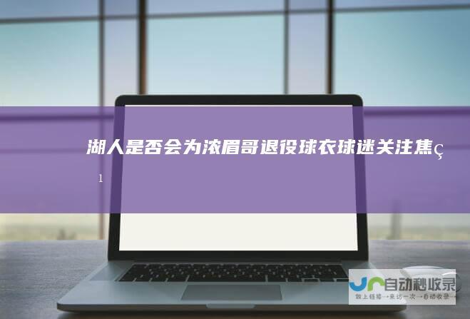 湖人是否会为浓眉哥退役球衣 球迷关注焦点