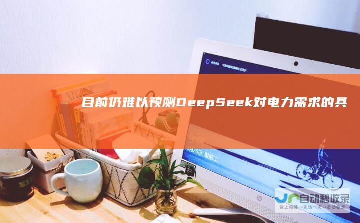 目前仍难以预测DeepSeek对电力需求的具体影响