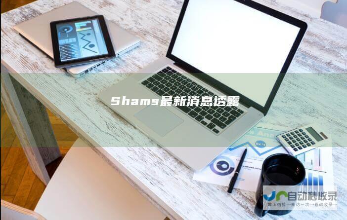 Shams最新消息透露