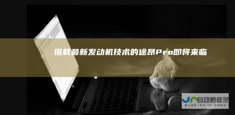 搭载最新发动机技术的途昂Pro即将来临