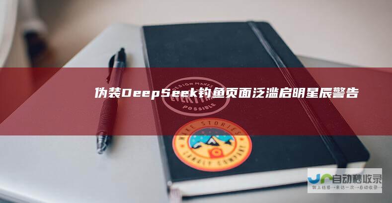 伪装DeepSeek钓鱼页面泛滥 启明星辰警告用户登录凭证安全风险