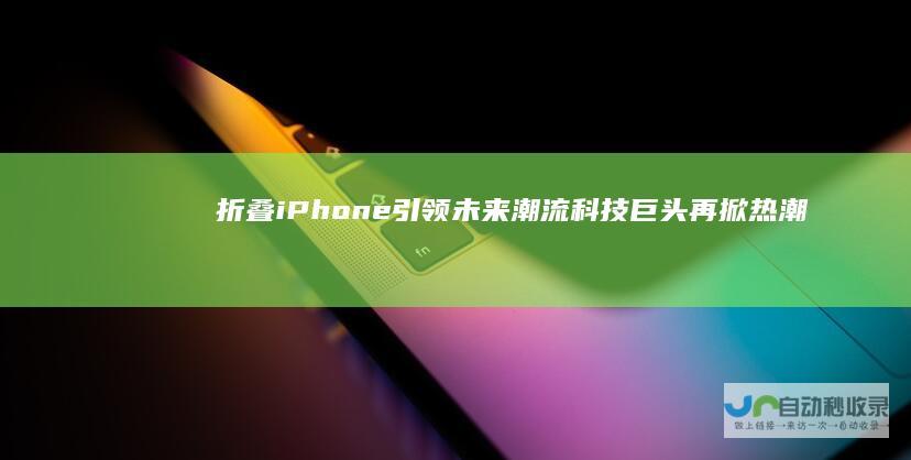 折叠iPhone引领未来潮流 科技巨头再掀热潮