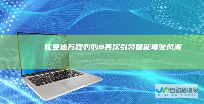 比亚迪方程豹豹8再次引领智能驾驶风潮