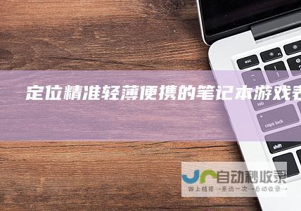 定位精准 轻薄便携的笔记本游戏表现如何