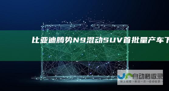 比亚迪腾势N9混动SUV首批量产车下线