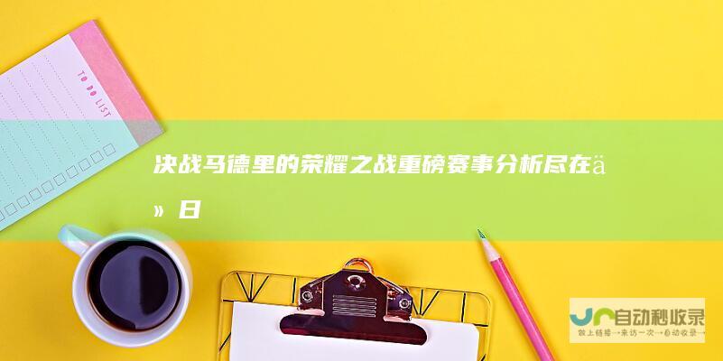 决战马德里的荣耀之战！ 重磅赛事分析尽在今日！谁是终极赢家