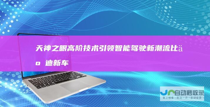 天神之眼高阶技术引领新潮流比亚迪