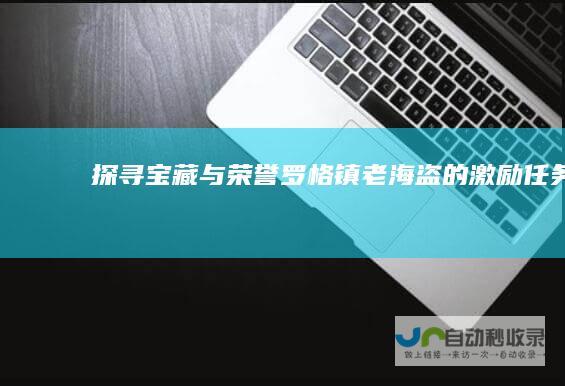 探寻宝藏与荣誉 罗格镇老海盗的激励任务