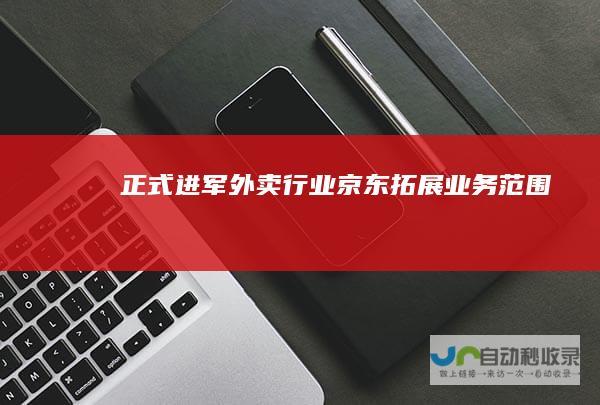 正式进军外卖行业京东拓展业务范围