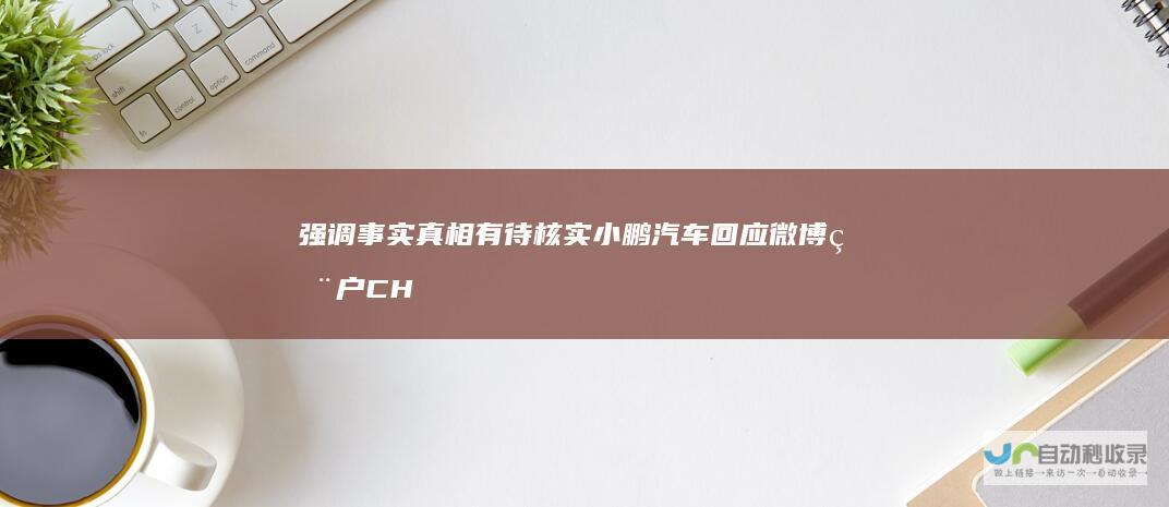 强调事实真相有待核实 小鹏汽车回应微博用户CHE车说道描述事故及诉讼情况