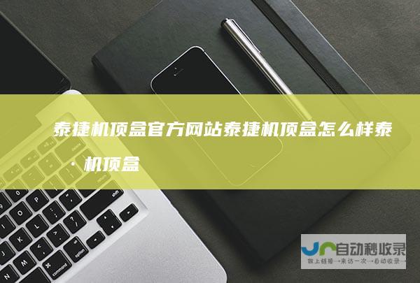 泰捷机顶盒官方网站泰捷机顶盒怎么样泰捷机顶盒