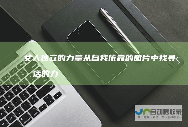 女人独立的力量 从自我依靠的图片中找寻生活的力量