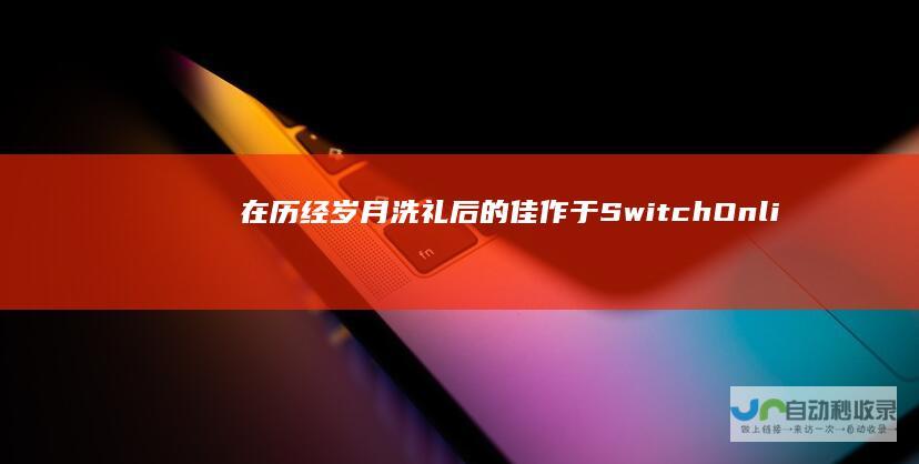 在历经岁月洗礼后的佳作 于Switch Online重燃辉煌