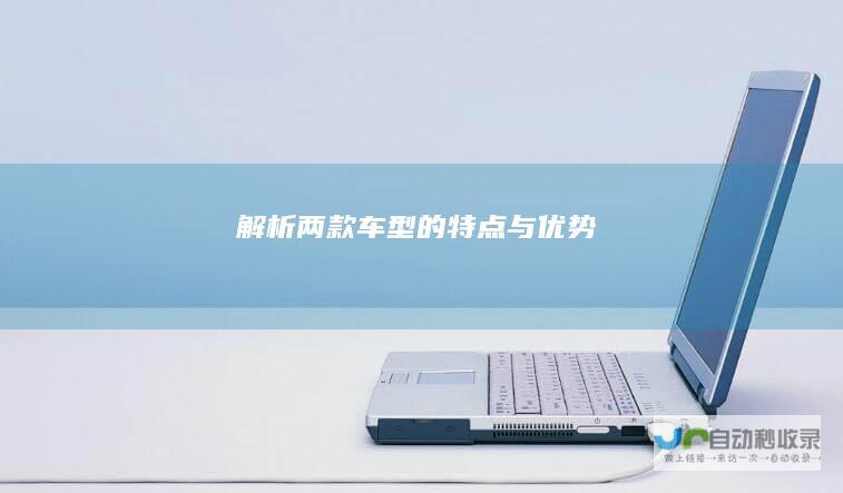 解析两款车型的特点与优势