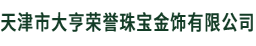 天津市大亨荣誉珠宝金饰有限公司