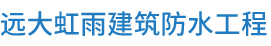 北京远大虹雨建筑防水工程有限公司,远大虹雨建筑防水工程,道路桥梁专用材料,建筑堵漏材料,建筑防水卷材