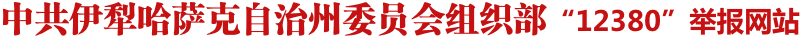 伊犁哈萨克自治州委员会组织部12380举报网站